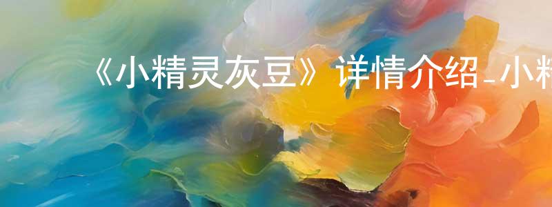 ﻿陈碧琪的网络影视资源,﻿《小精灵灰豆》详情介绍_小精灵灰豆已完结在线观看_小精灵灰豆迅雷下载_国漫